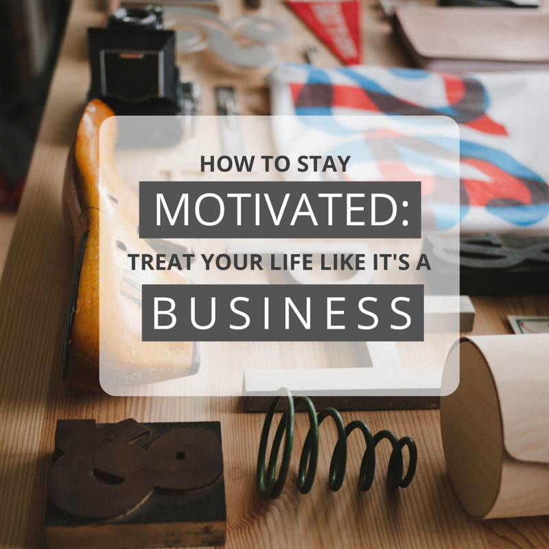 how-to-stay-motivated-treat-your-life-like-its-a-business